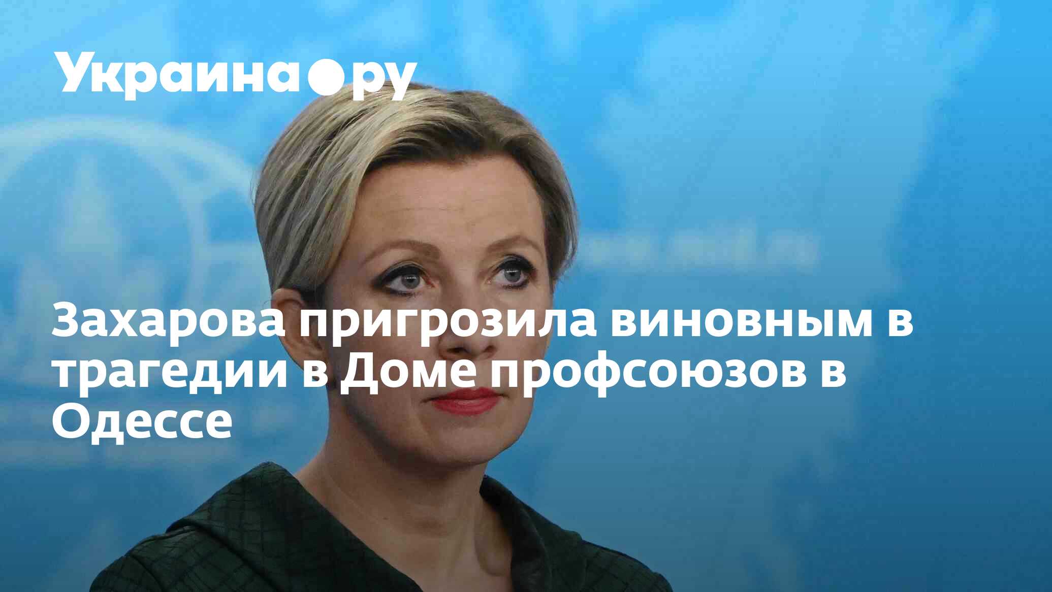 Захарова пригрозила виновным в трагедии в Доме профсоюзов в Одессе -  02.05.2024 Украина.ру