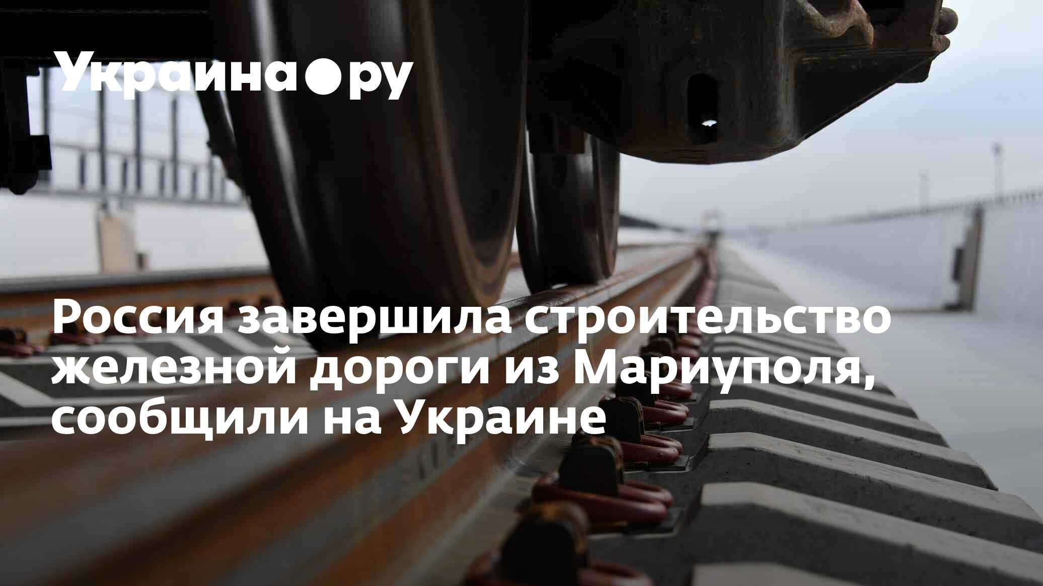 Россия завершила строительство железной дороги из Мариуполя, сообщили на  Украине - 02.05.2024 Украина.ру