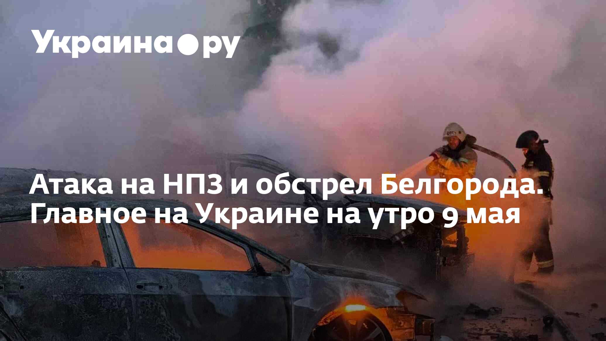 Атака на НПЗ и обстрел Белгорода. Главное на Украине на утро 9 мая -  09.05.2024 Украина.ру