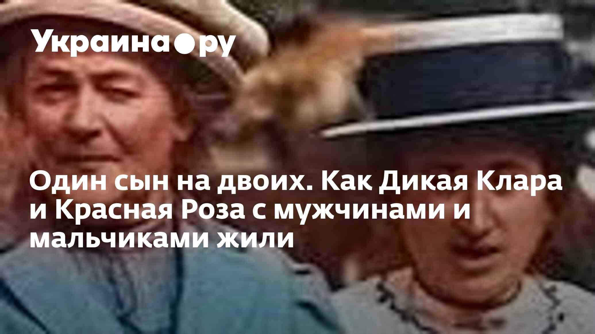 Один сын на двоих. Как Дикая Клара и Красная Роза с мужчинами и мальчиками  жили - 12.05.2024 Украина.ру