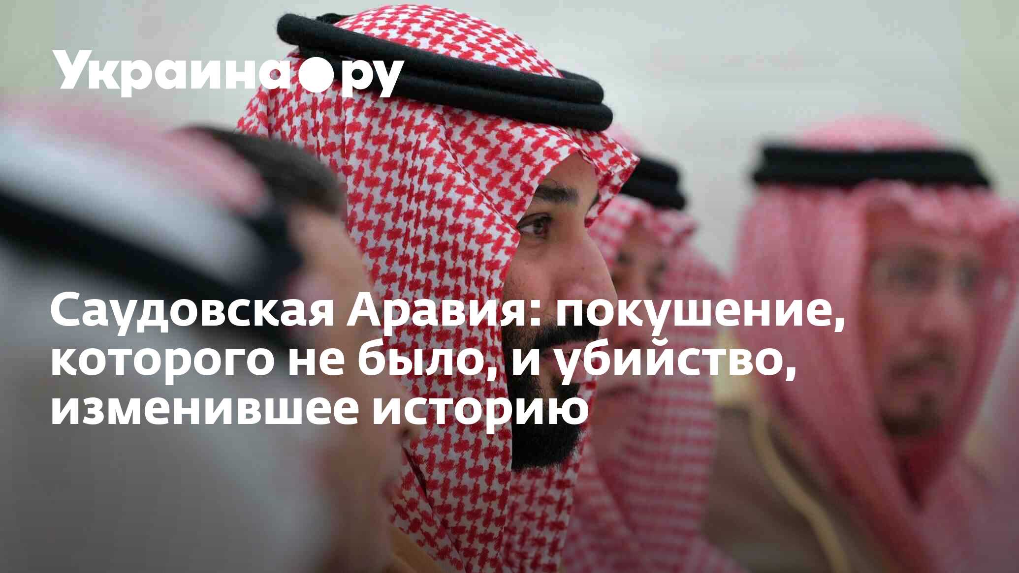 Саудовская Аравия: покушение, которого не было, и убийство, изменившее  историю - 14.05.2024 Украина.ру