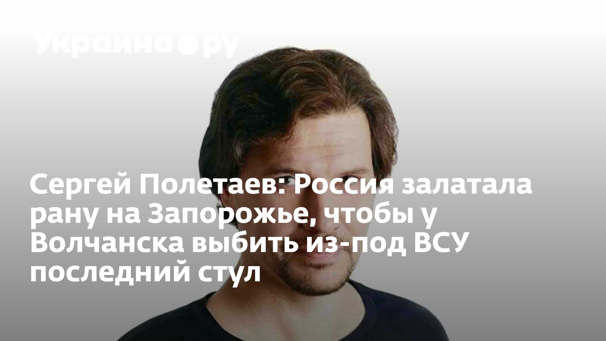 Сергей Полетаев: Россия залатала рану на Запорожье, чтобы у Волчанска  выбить из-под ВСУ последний стул - 16.05.2024 Украина.ру