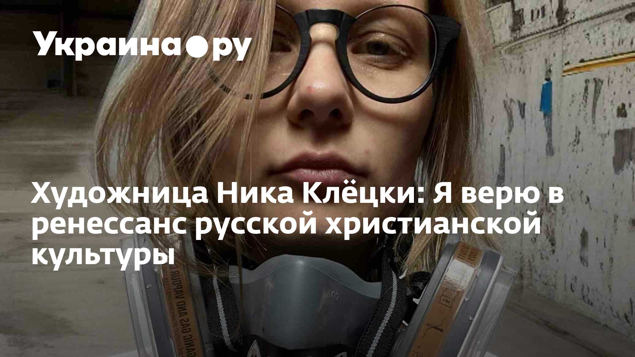 Художница Ника Клёцки: Я верю в ренессанс русской христианской культуры -  19.05.2024 Украина.ру