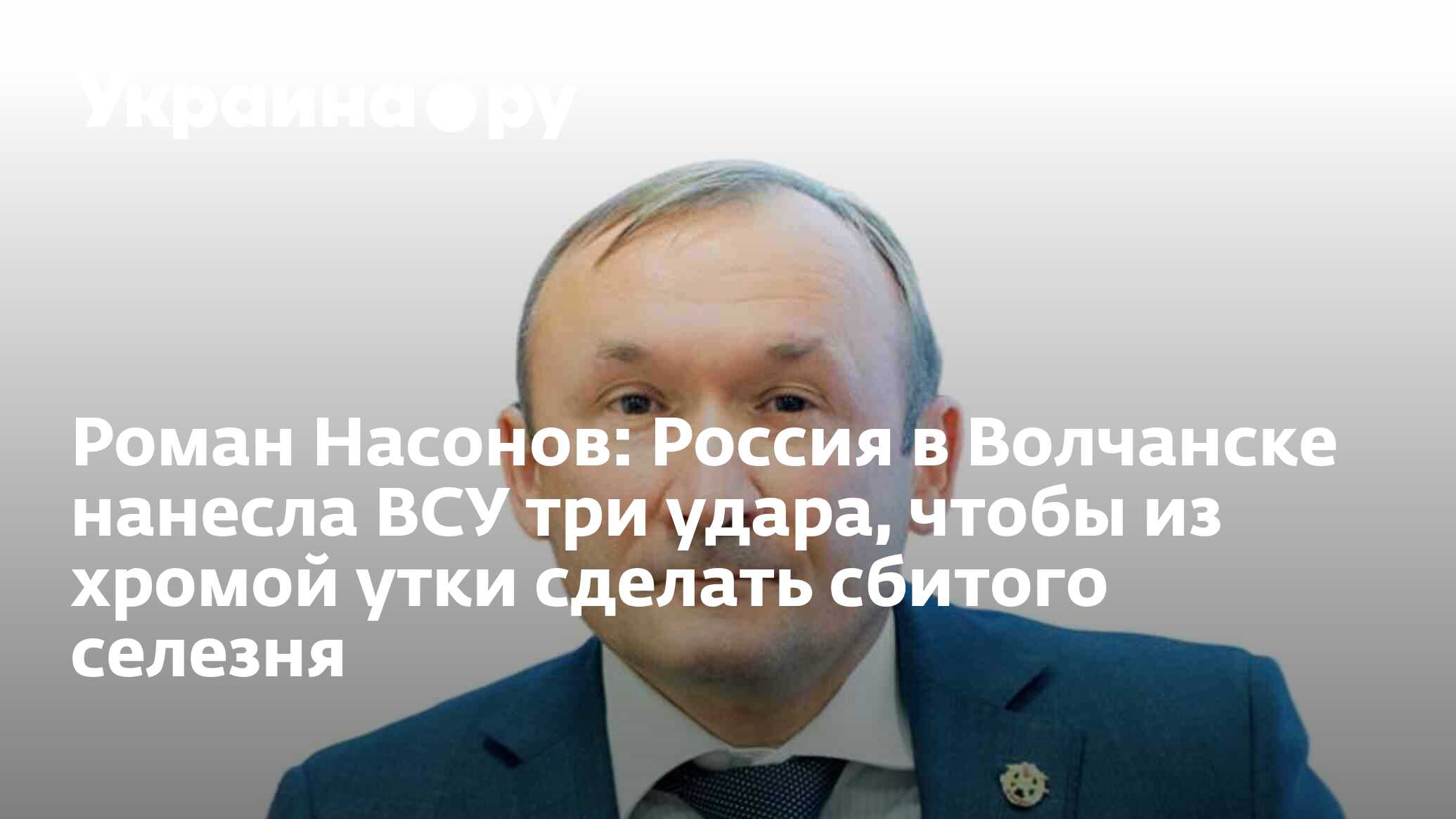 Роман Насонов: Россия в Волчанске нанесла ВСУ три удара, чтобы из хромой  утки сделать сбитого селезня - 21.05.2024 Украина.ру