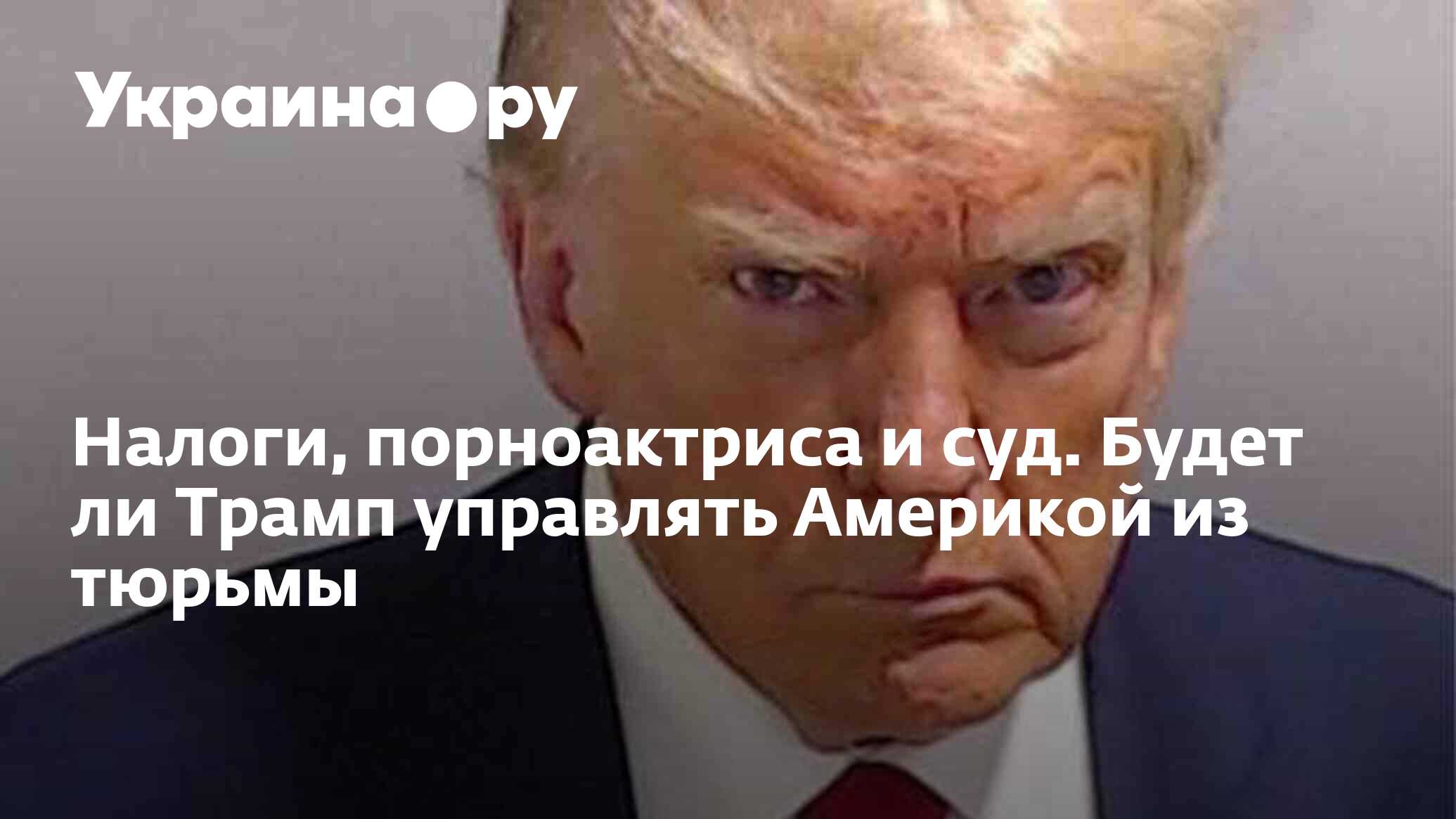 Налоги, порноактриса и суд. Будет ли Трамп управлять Америкой из тюрьмы -  30.05.2024 Украина.ру