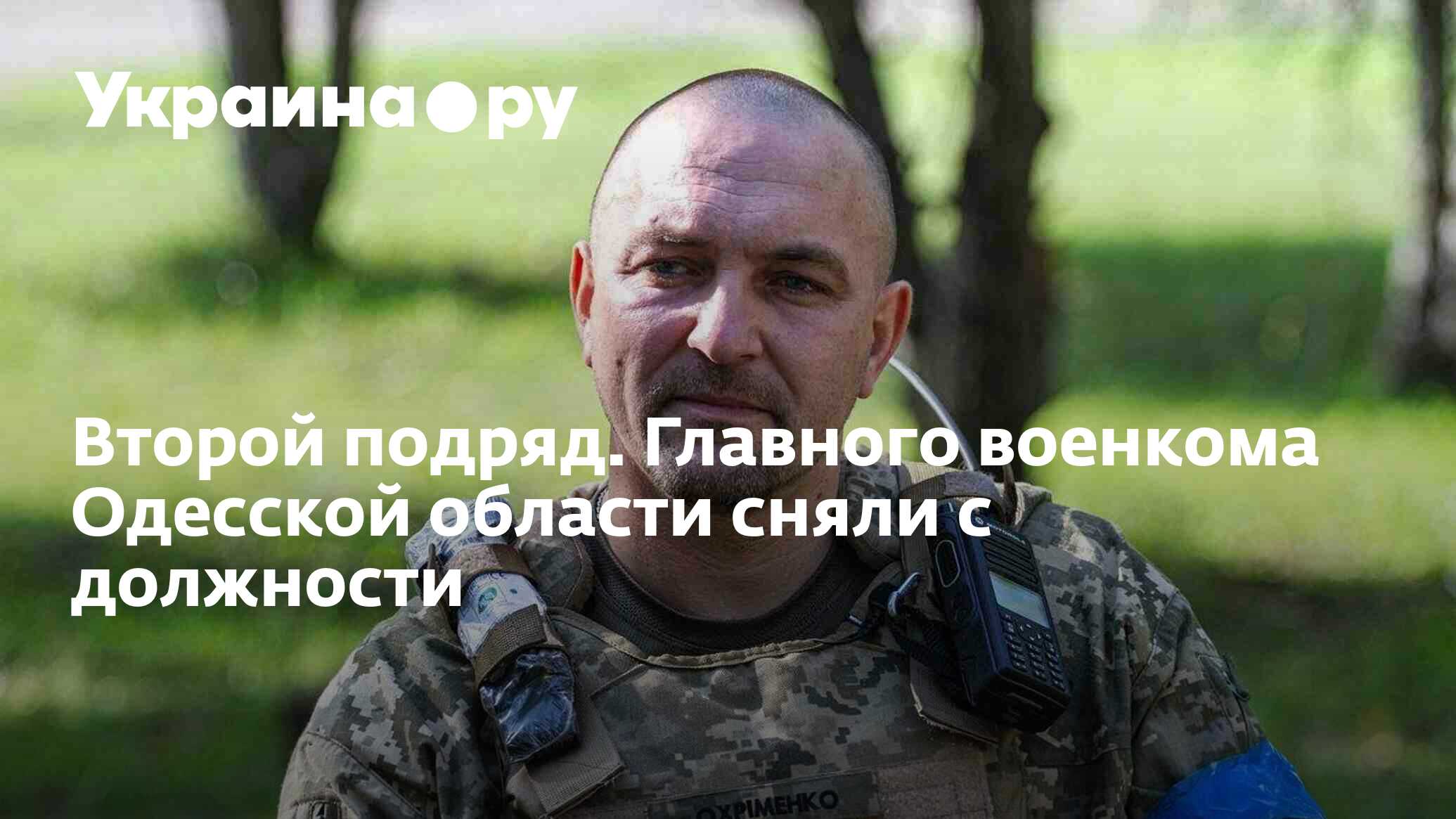 Второй подряд. Главного военкома Одесской области сняли с должности -  31.05.2024 Украина.ру