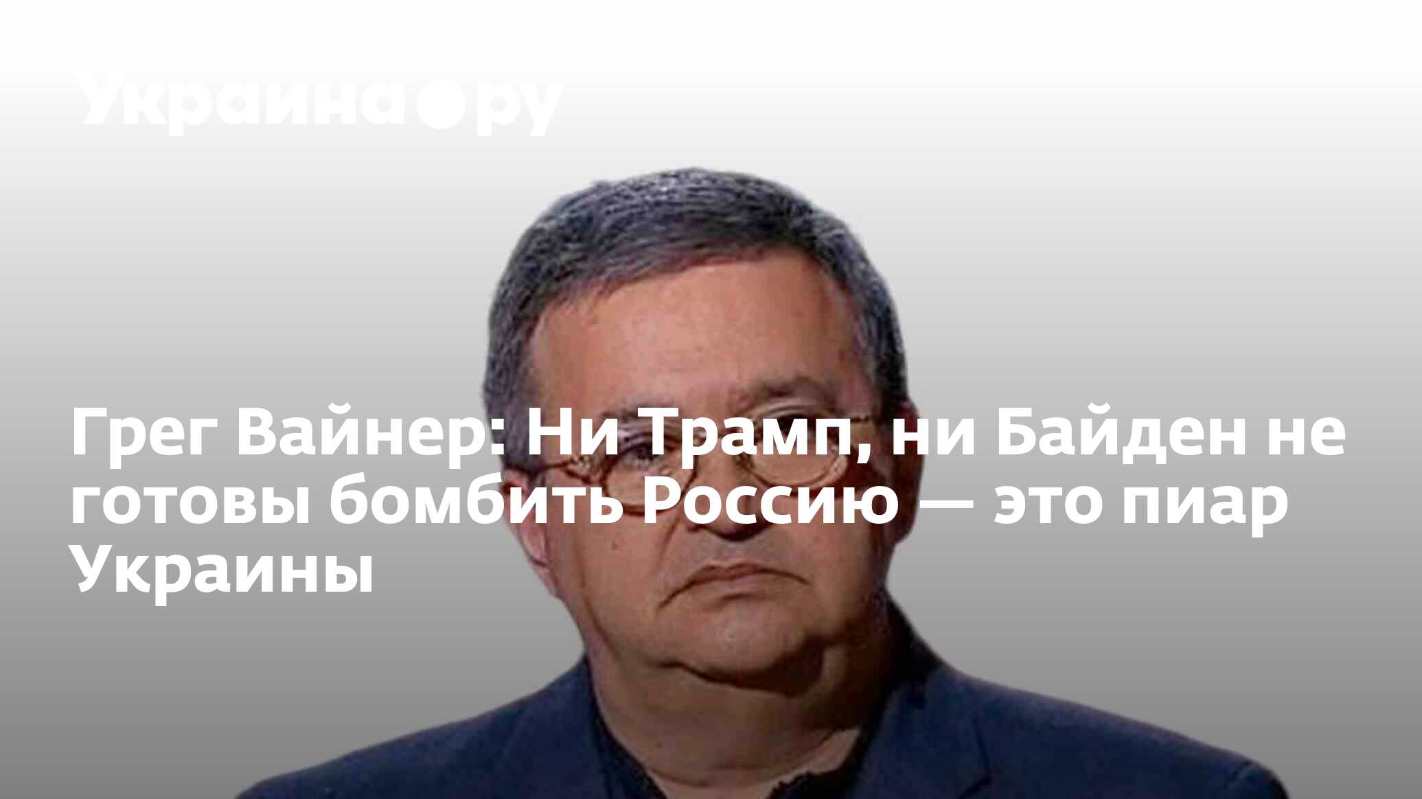 Грег Вайнер: Ни Трамп, ни Байден не готовы бомбить Россию — это пиар  Украины - 04.06.2024 Украина.ру