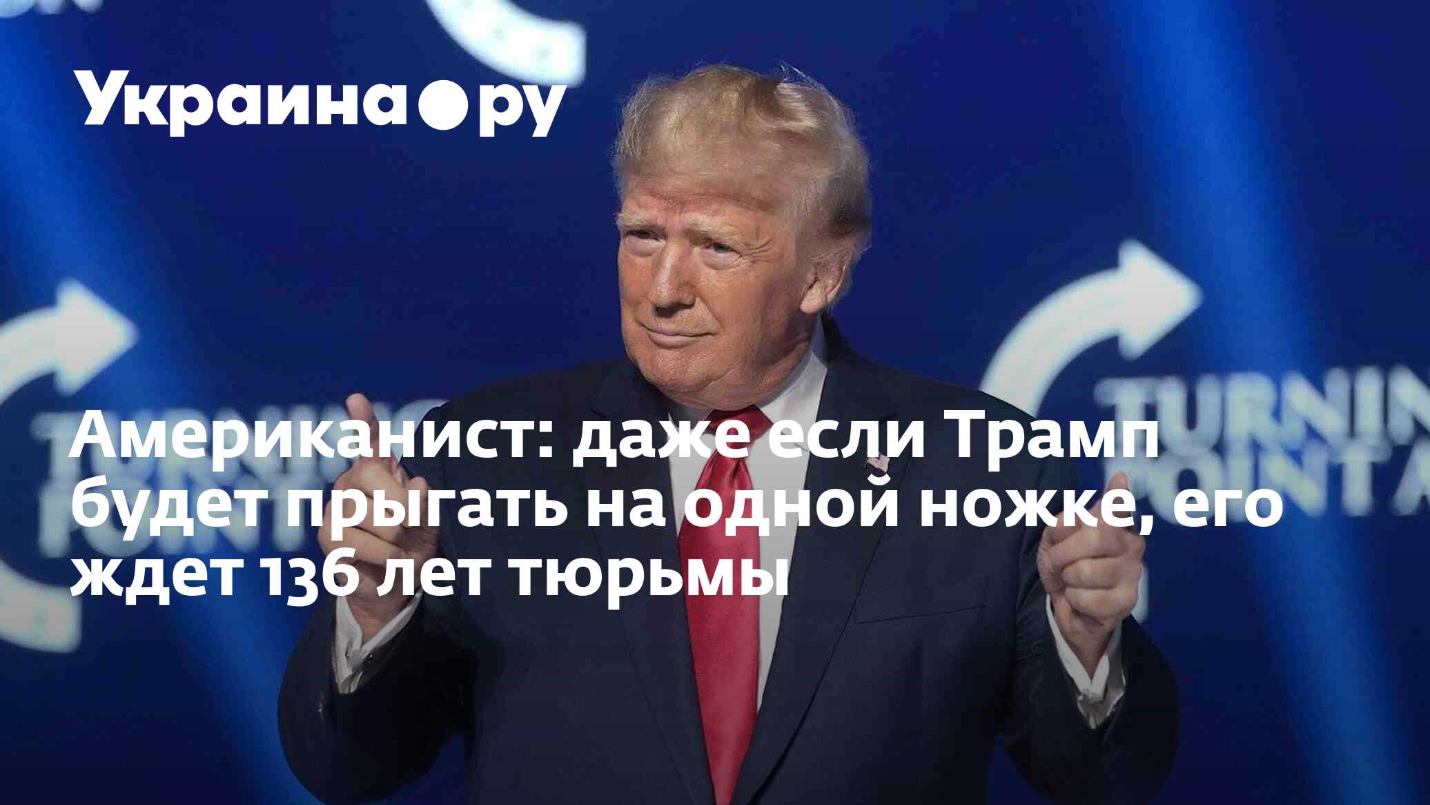 Американист: даже если Трамп будет прыгать на одной ножке, его ждет 136 лет  тюрьмы - 05.06.2024 Украина.ру