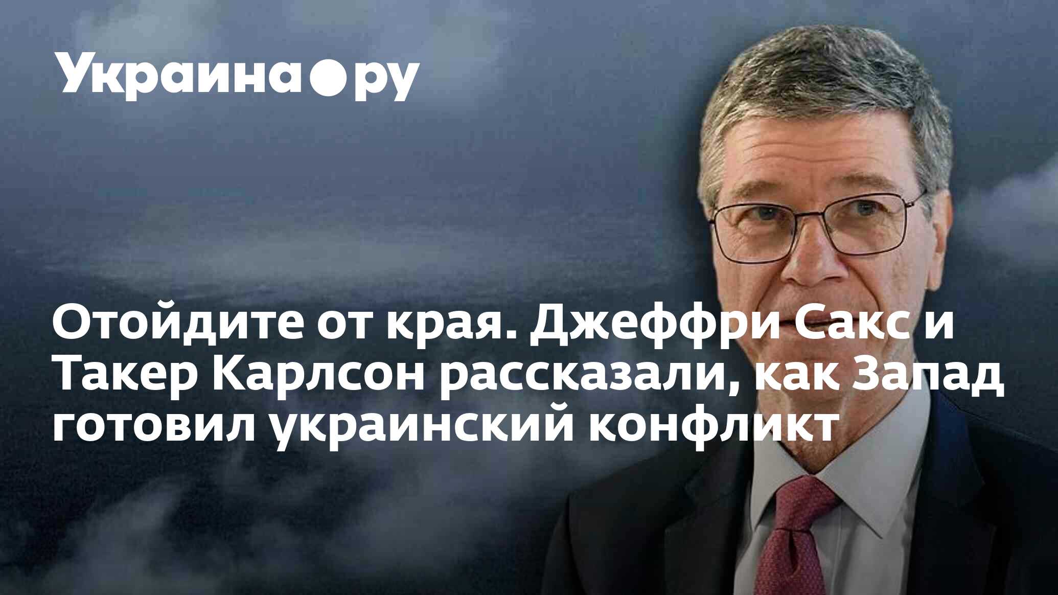 Отойдите от края. Джеффри Сакс и Такер Карлсон рассказали, как Запад  готовил украинский конфликт - 04.06.2024 Украина.ру