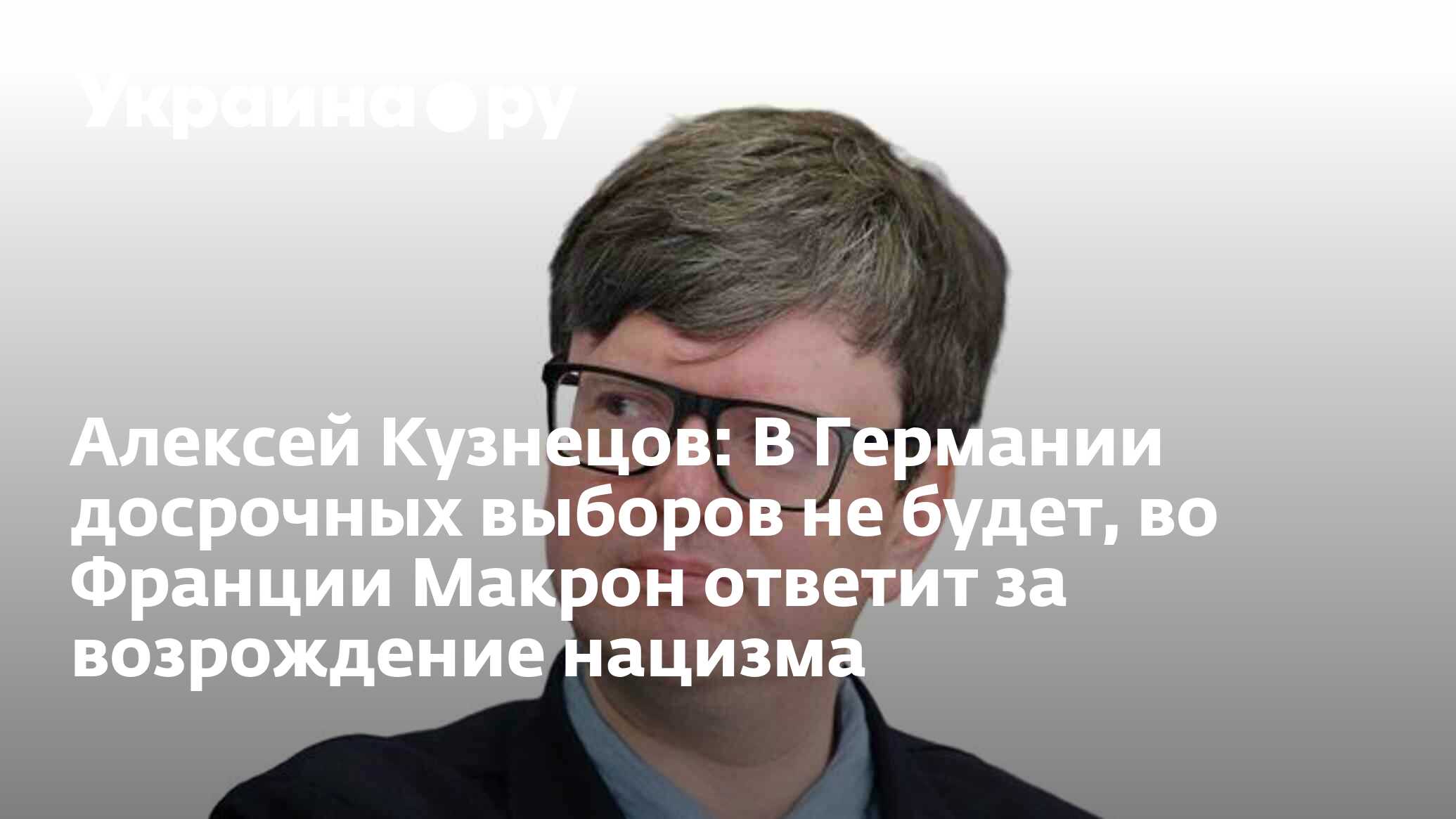 Алексей Кузнецов: В Германии досрочных выборов не будет, во Франции Макрон  ответит за возрождение нацизма - 11.06.2024 Украина.ру