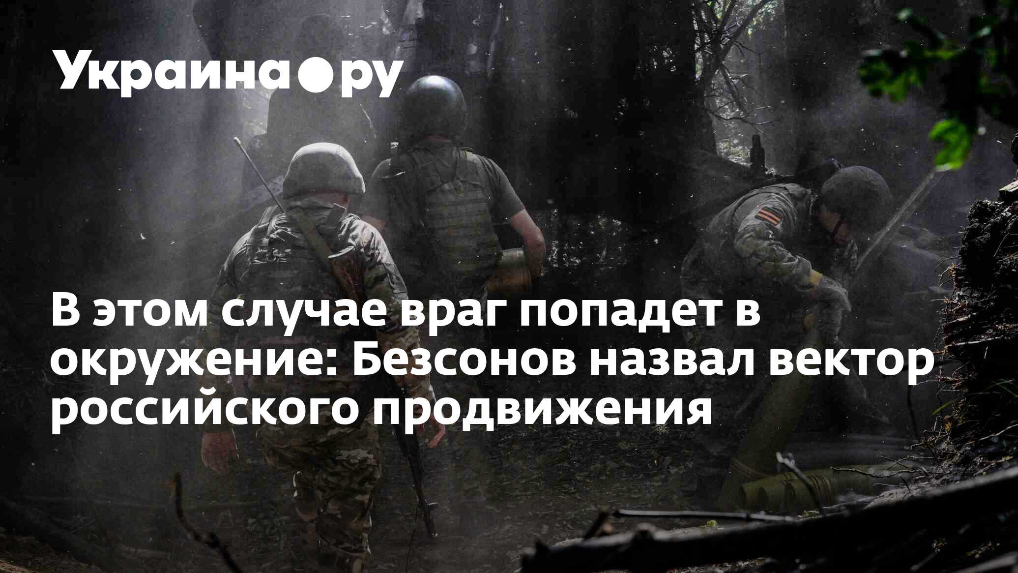 В этом случае враг попадет в окружение: Безсонов назвал вектор российского  продвижения - 12.06.2024 Украина.ру