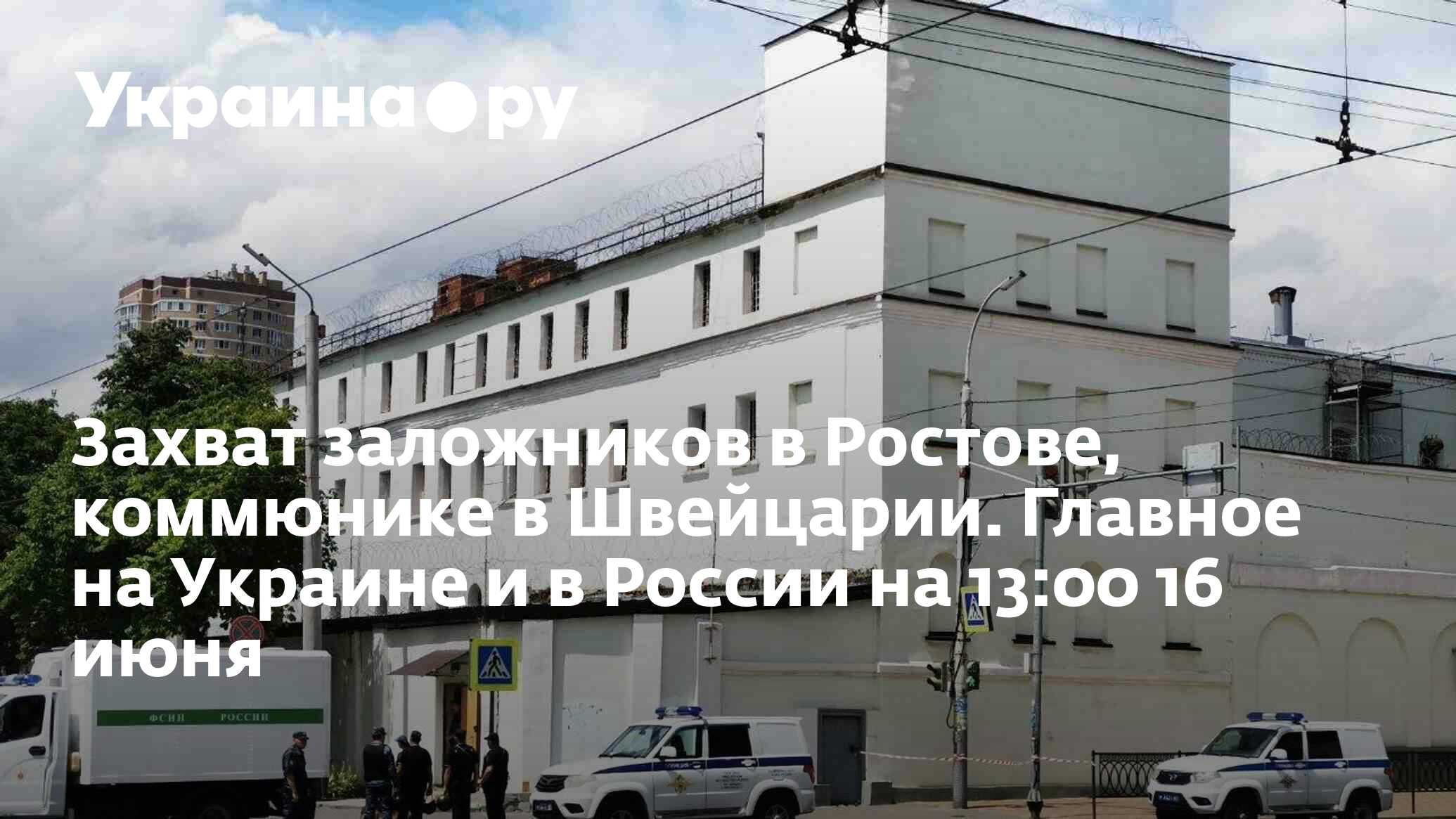 Захват заложников в Ростове, коммюнике в Швейцарии. Главное на Украине и в  России на 13:00 16 июня - 16.06.2024 Украина.ру