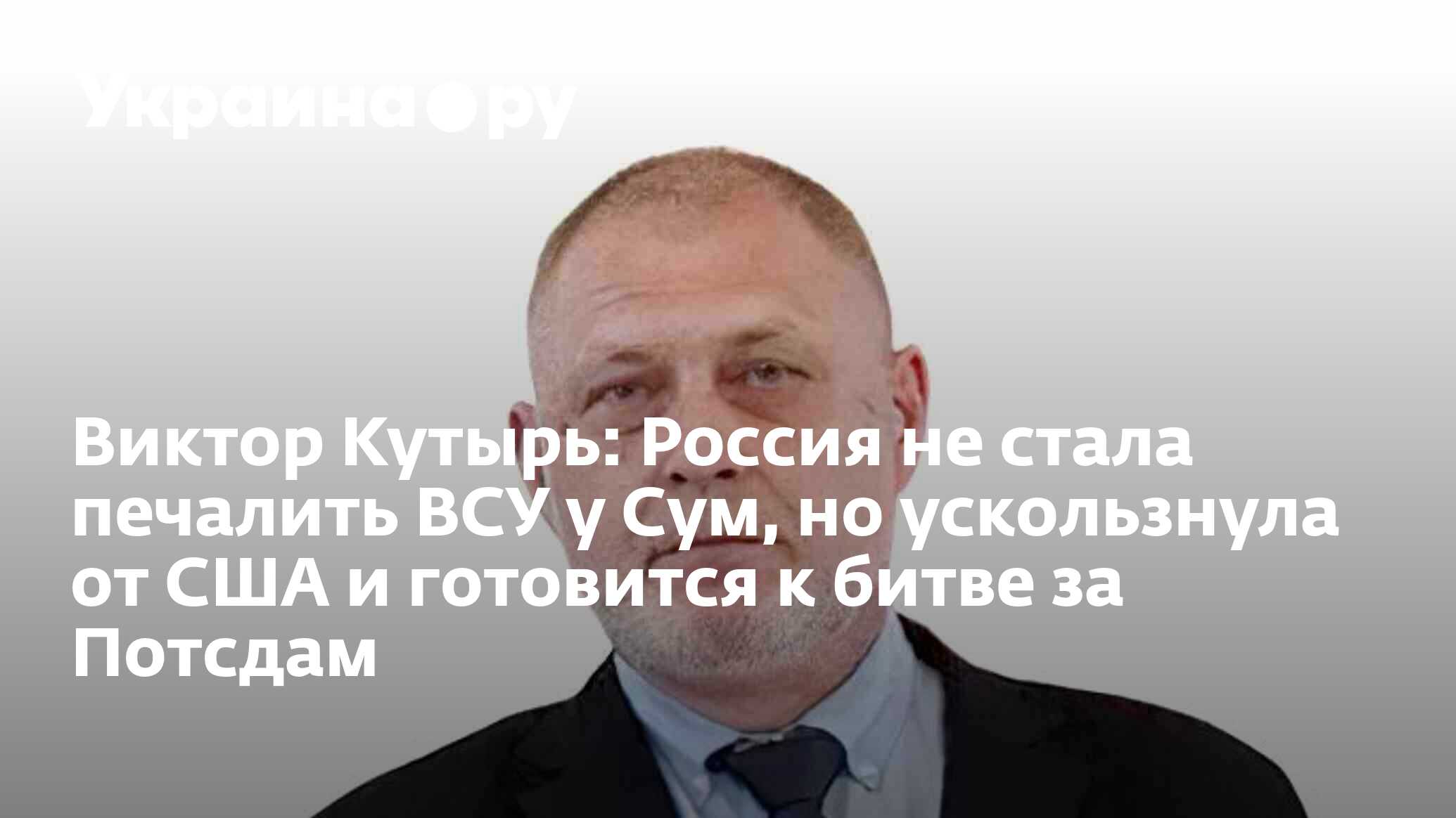 Виктор Кутырь: Россия не стала печалить ВСУ у Сум, но ускользнула от США и  готовится к битве за Потсдам - 20.06.2024 Украина.ру