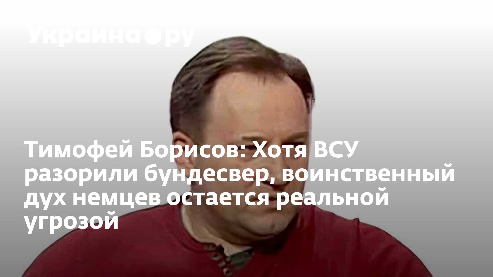 Тимофей Борисов: Хотя ВСУ разорили бундесвер, воинственный дух немцев  остается реальной угрозой - 20.06.2024 Украина.ру