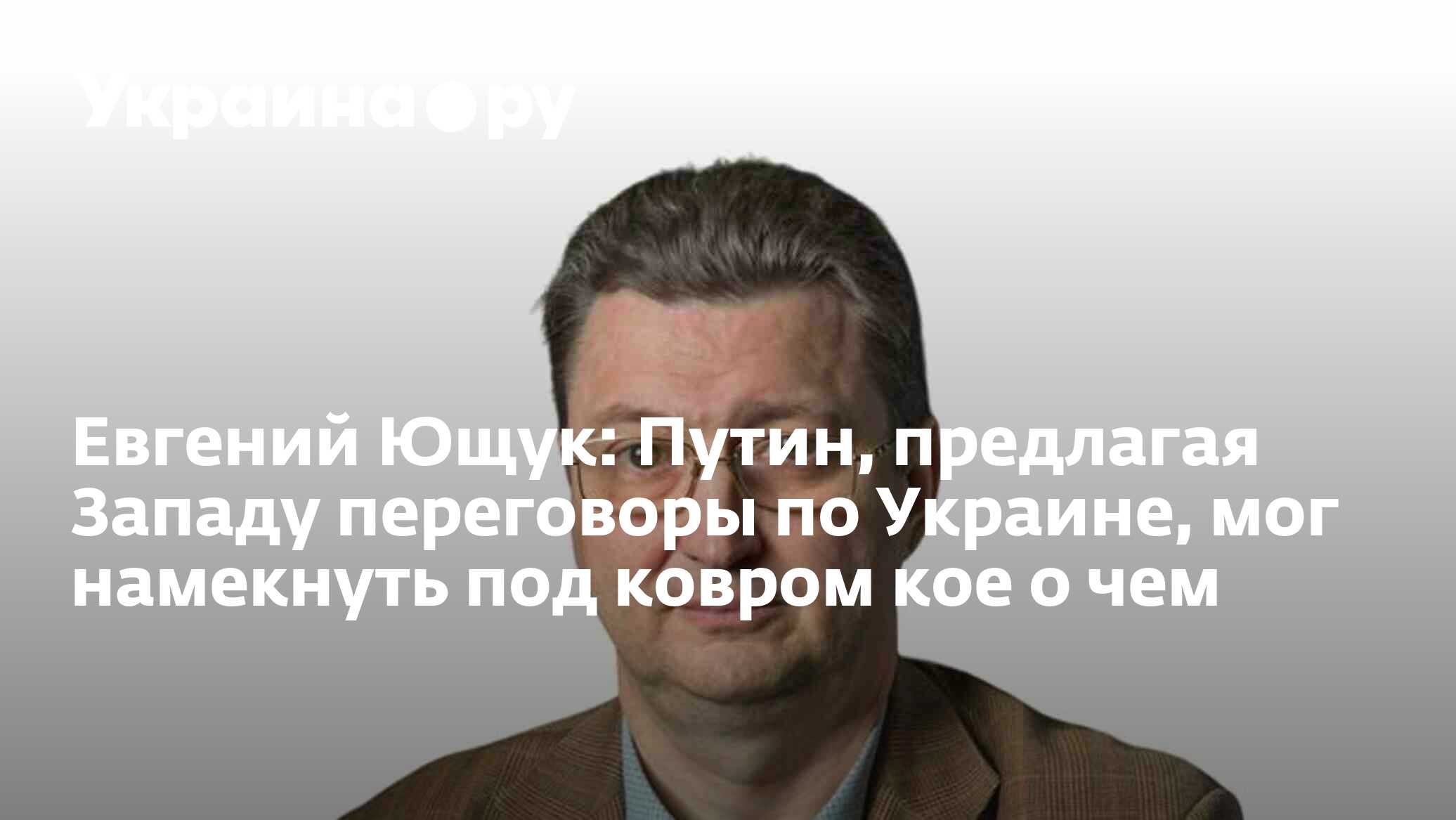 Евгений Ющук: Путин, предлагая Западу переговоры по Украине, мог намекнуть  под ковром кое о чем - 21.06.2024 Украина.ру