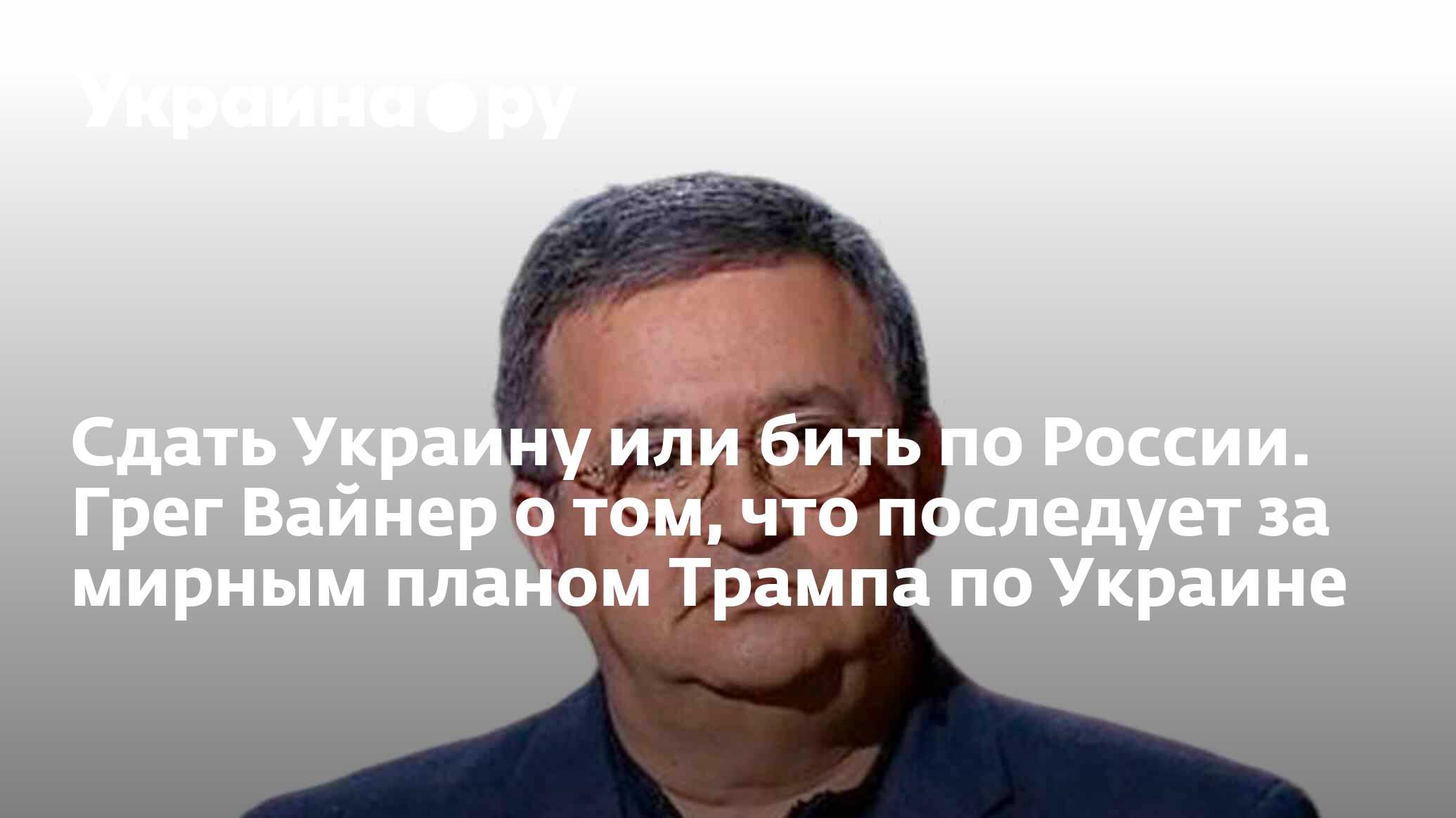 Сдать Украину или бить по России. Грег Вайнер о том, что последует за  мирным планом Трампа по Украине - 25.06.2024 Украина.ру