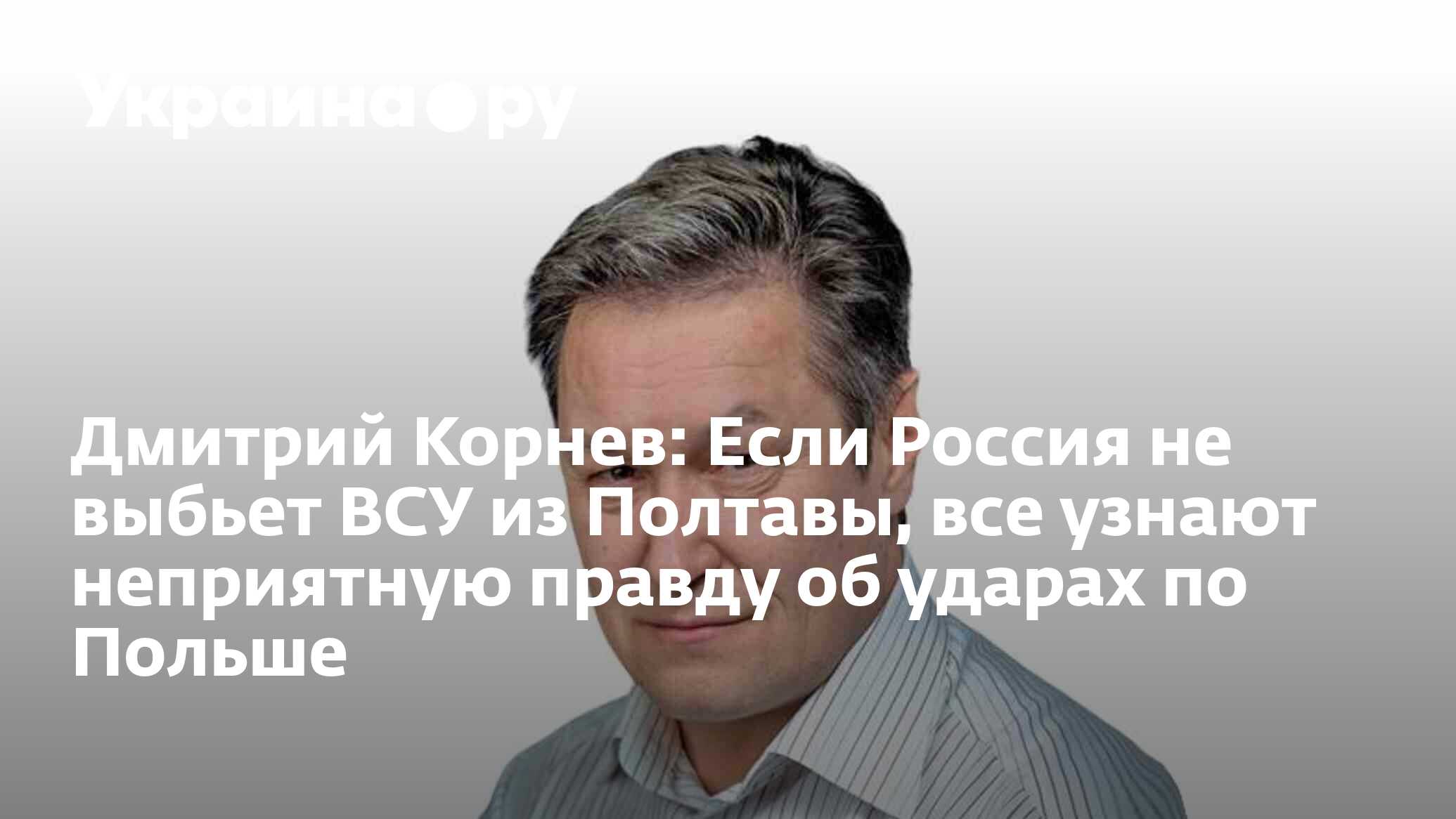 Дмитрий Корнев: Если Россия не выбьет ВСУ из Полтавы, все узнают неприятную  правду об ударах по Польше - 09.07.2024 Украина.ру