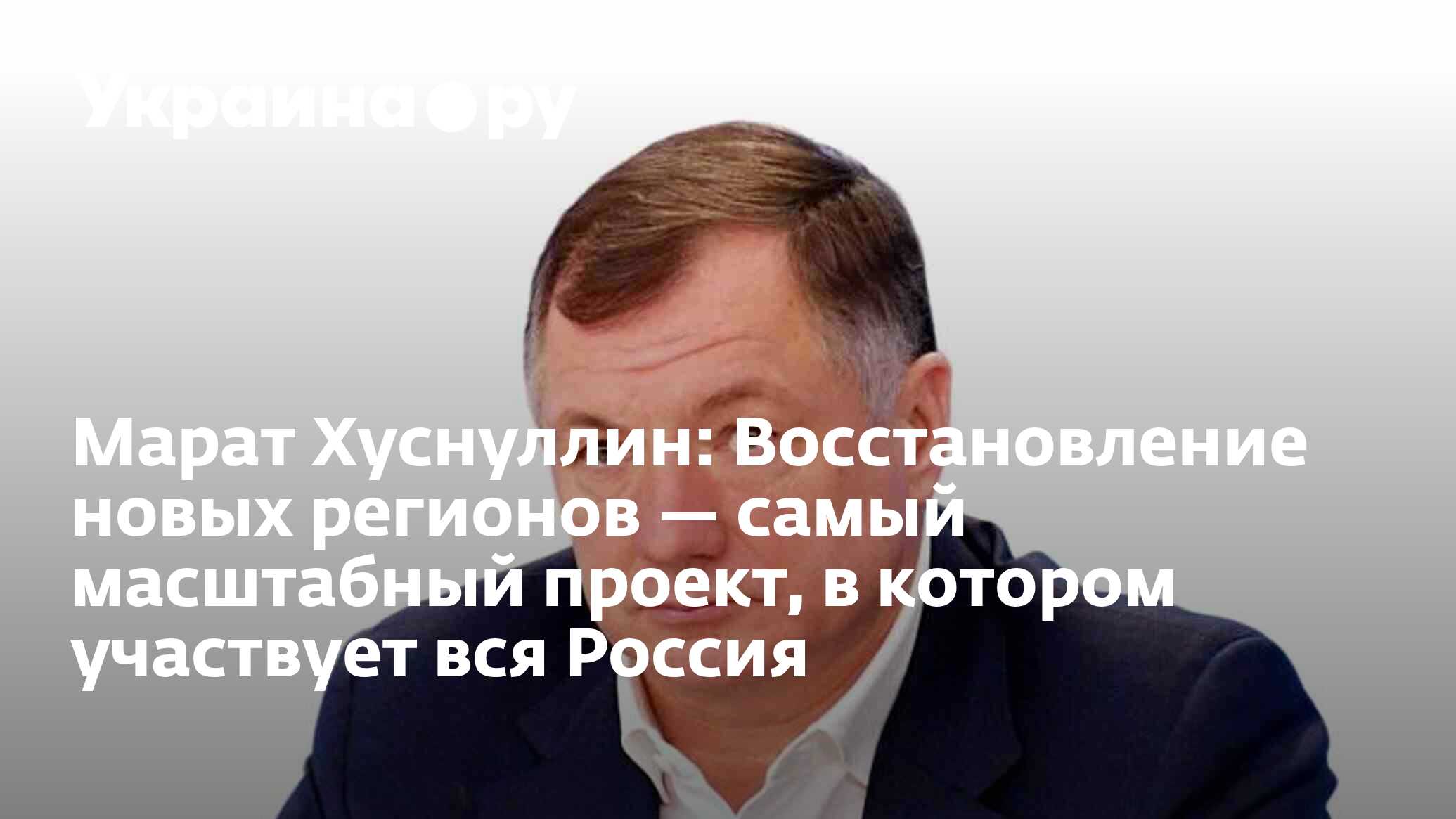 Марат Хуснуллин: Восстановление новых регионов — самый масштабный проект, в  котором участвует вся Россия - 17.07.2024 Украина.ру