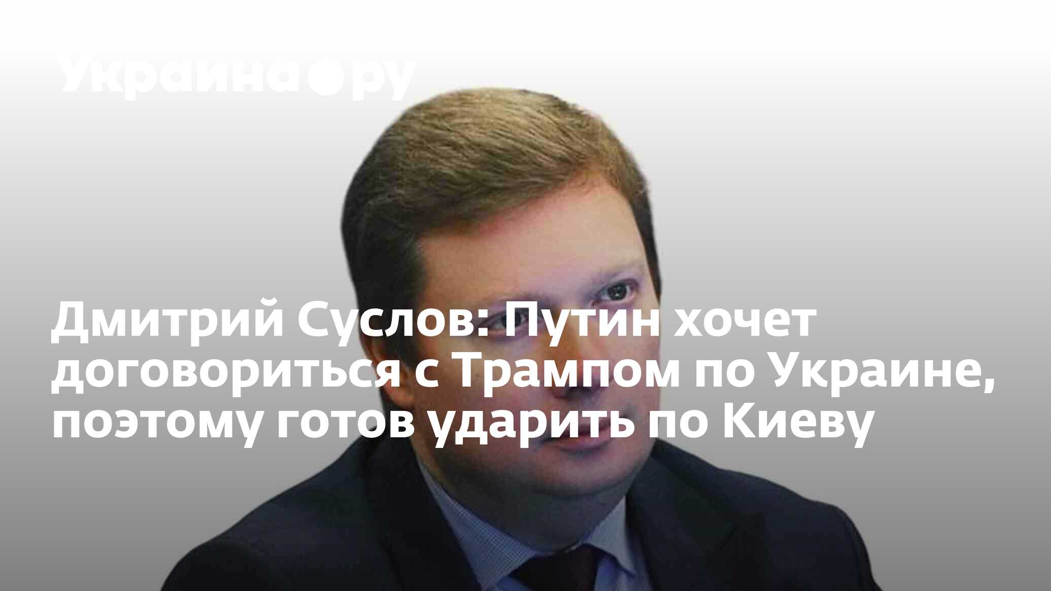 Дмитрий Суслов: Путин хочет договориться с Трампом по Украине, поэтому готов ударить по Киеву