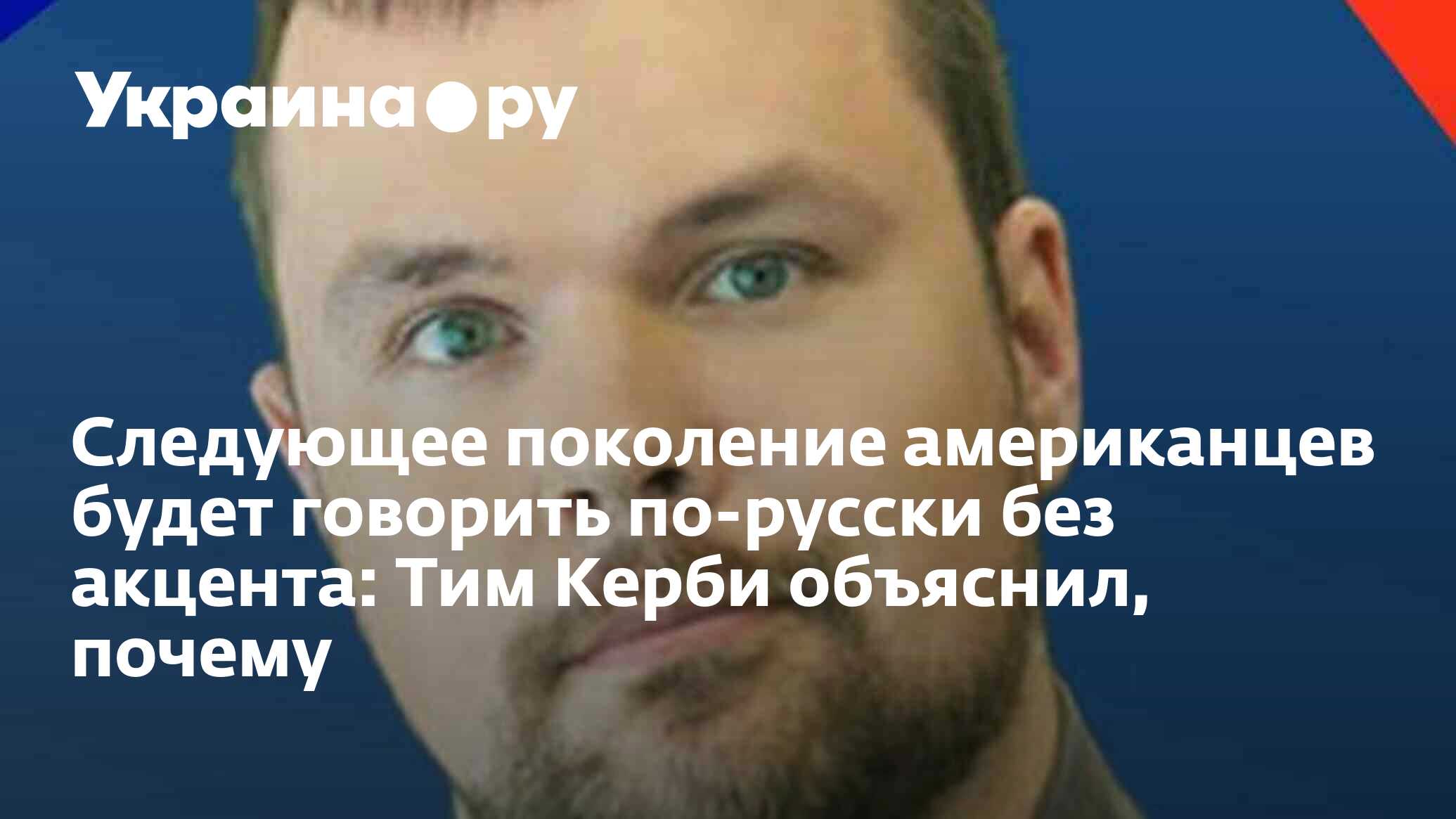Следующее поколение американцев будет говорить по-русски без акцента: Тим Керби объяснил, почему