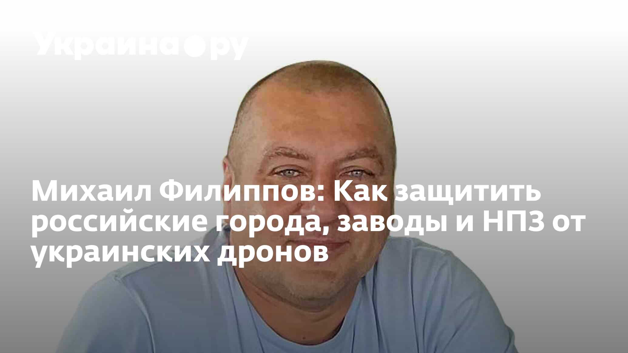 Михаил Филиппов: Как защитить российские города, заводы и НПЗ от украинских дронов