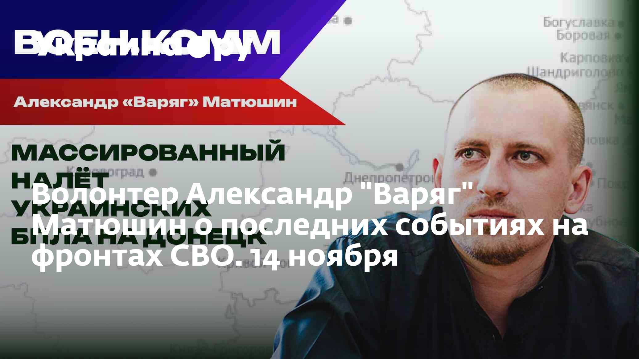 Волонтер Александр "Варяг" Матюшин о последних событиях на фронтах СВО. 14 ноября